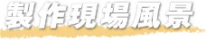 製作現場風景