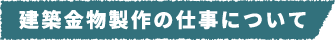 建築金物製作の仕事について